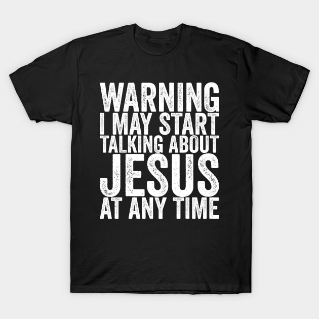 Warning I May Start Talking About Jesus At Any Time T-Shirt by shirtsbase